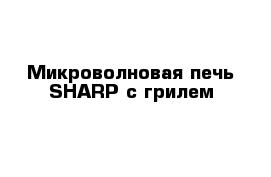 Микроволновая печь SHARP с грилем